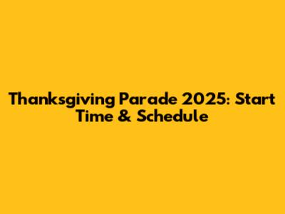 Thanksgiving Parade 2025: Start Time & Schedule