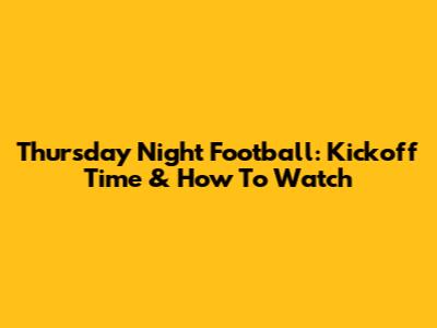 Thursday Night Football: Kickoff Time & How To Watch