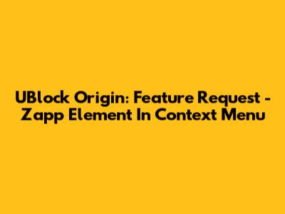 UBlock Origin: Feature Request - 'Zapp Element' In Context Menu