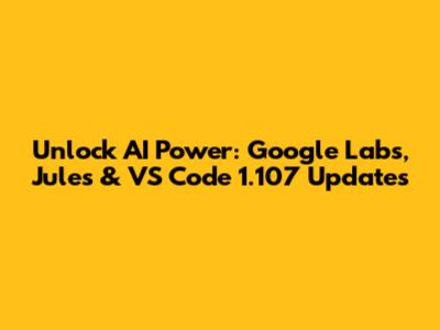 Unlock AI Power: Google Labs, Jules & VS Code 1.107 Updates