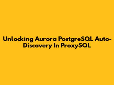 Unlocking Aurora PostgreSQL Auto-Discovery In ProxySQL