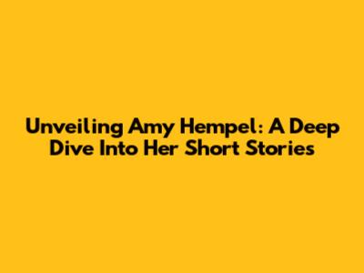 Unveiling Amy Hempel: A Deep Dive Into Her Short Stories
