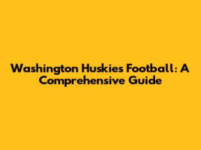 Washington Huskies Football: A Comprehensive Guide