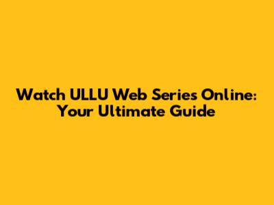 Watch ULLU Web Series Online: Your Ultimate Guide