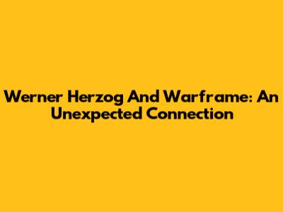 Werner Herzog And Warframe: An Unexpected Connection