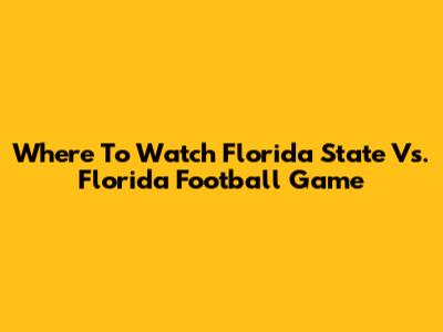 Where To Watch Florida State Vs. Florida Football Game