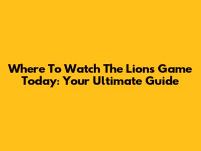 Where To Watch The Lions Game Today: Your Ultimate Guide