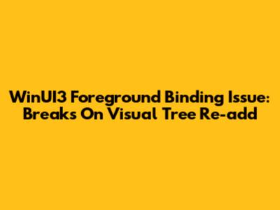 WinUI3 Foreground Binding Issue: Breaks On Visual Tree Re-add