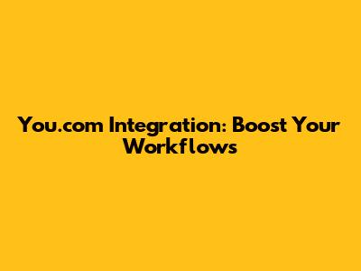You.com Integration: Boost Your Workflows