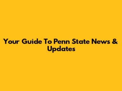 Your Guide To Penn State News & Updates